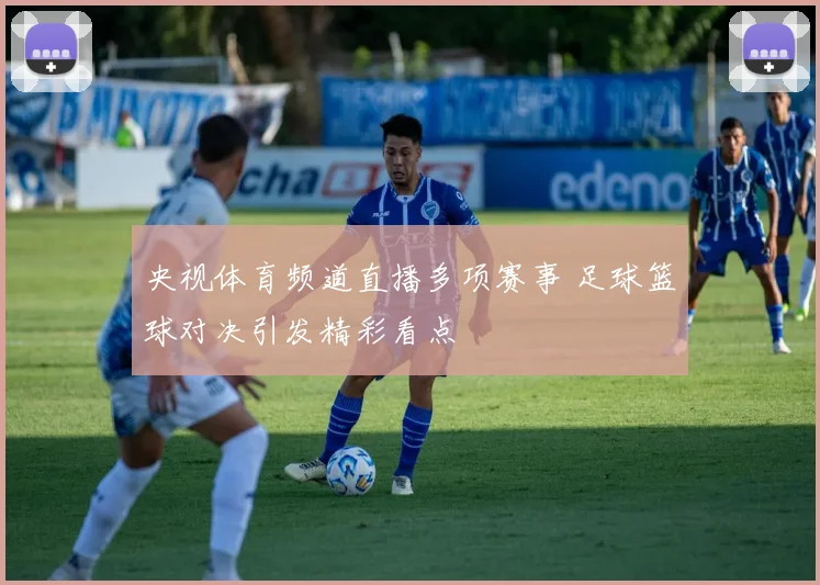 央视体育频道直播多项赛事 足球篮球对决引发精彩看点