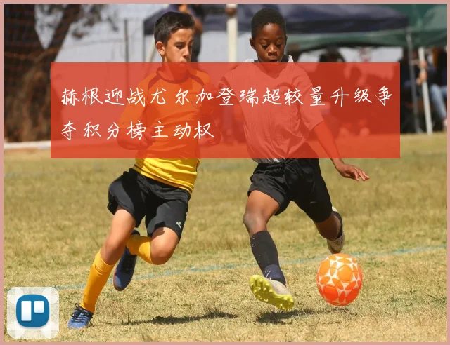 赫根迎战尤尔加登瑞超较量升级争夺积分榜主动权