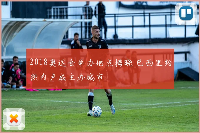 2018奥运会举办地点揭晓 巴西里约热内卢成主办城市