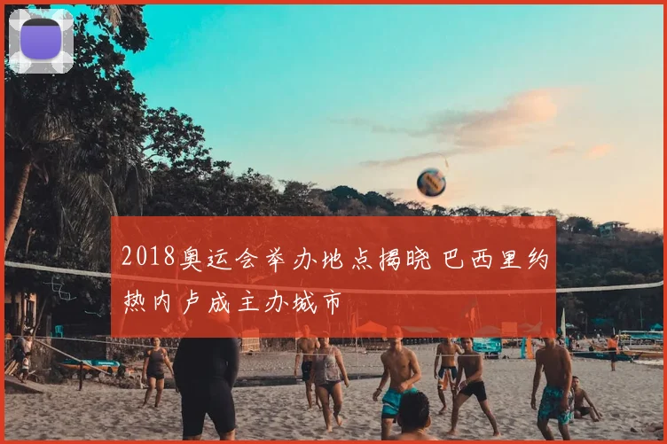 2018奥运会举办地点揭晓 巴西里约热内卢成主办城市