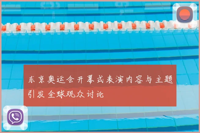 东京奥运会开幕式表演内容与主题引发全球观众讨论