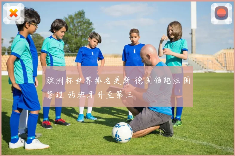 欧洲杯世界排名更新 德国领跑法国紧追 西班牙升至第三