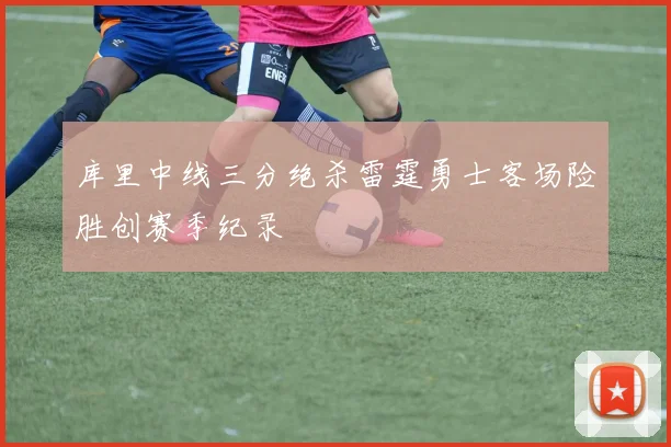 库里中线三分绝杀雷霆勇士客场险胜创赛季纪录