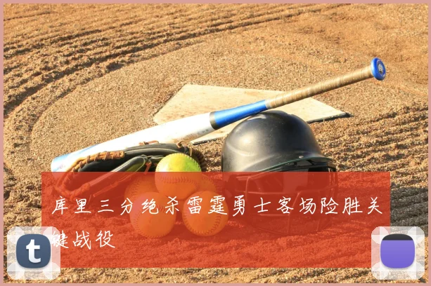 库里三分绝杀雷霆勇士客场险胜关键战役