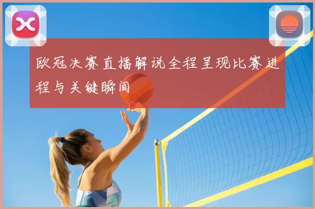 欧冠决赛直播解说全程呈现比赛进程与关键瞬间