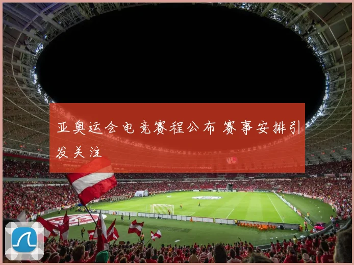亚奥运会电竞赛程公布 赛事安排引发关注