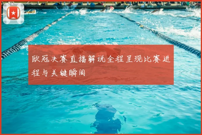 欧冠决赛直播解说全程呈现比赛进程与关键瞬间