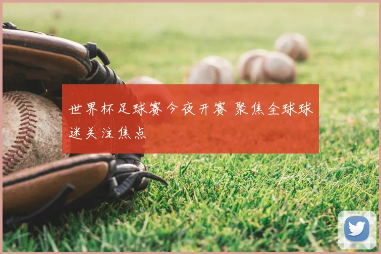 世界杯足球赛今夜开赛 聚焦全球球迷关注焦点