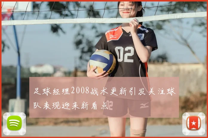 足球经理2008战术更新引发关注球队表现迎来新看点