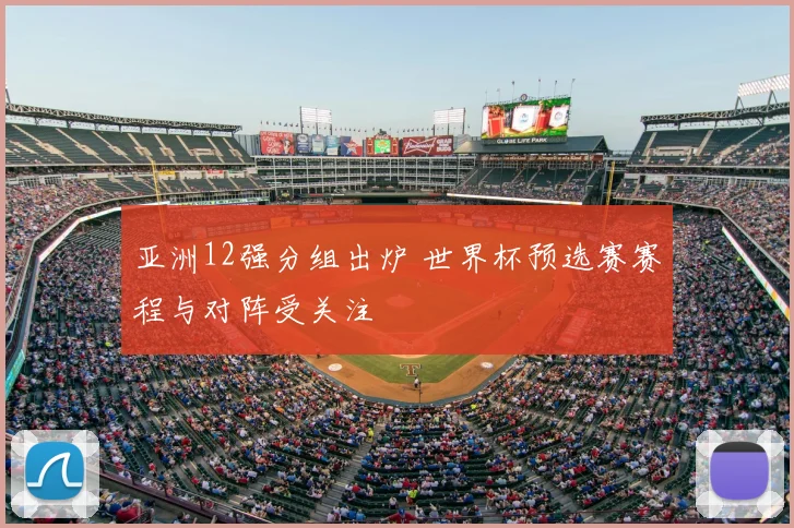 亚洲12强分组出炉 世界杯预选赛赛程与对阵受关注