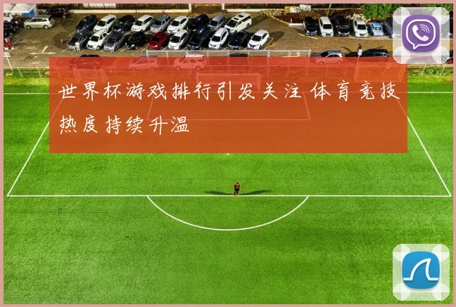 世界杯游戏排行引发关注 体育竞技热度持续升温