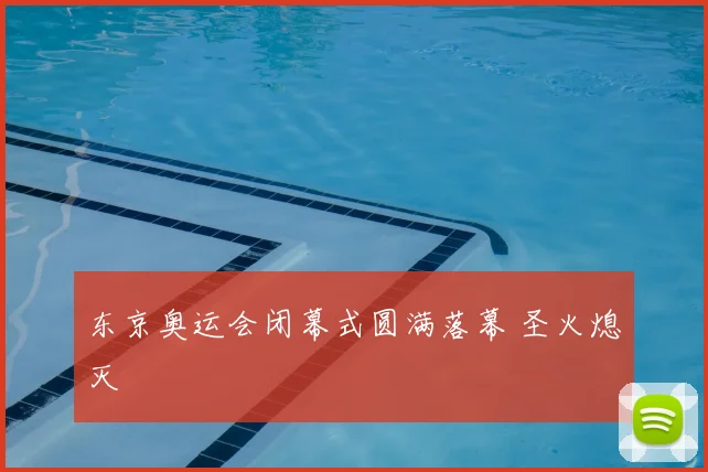 东京奥运会闭幕式圆满落幕 圣火熄灭