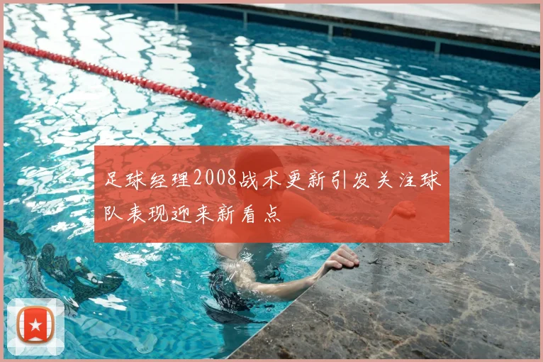 足球经理2008战术更新引发关注球队表现迎来新看点