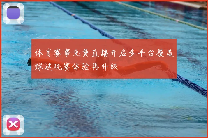 体育赛事免费直播开启多平台覆盖球迷观赛体验再升级