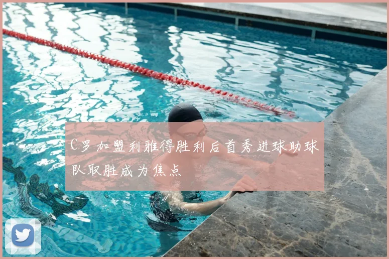 C罗加盟利雅得胜利后首秀进球助球队取胜成为焦点