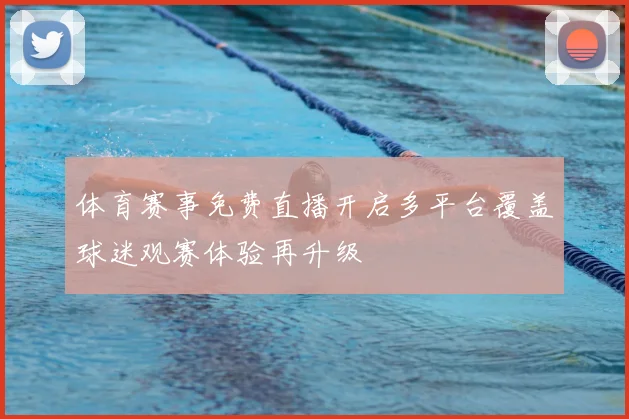 体育赛事免费直播开启多平台覆盖球迷观赛体验再升级