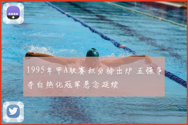 1995年甲A联赛积分榜出炉 五强争夺白热化冠军悬念延续