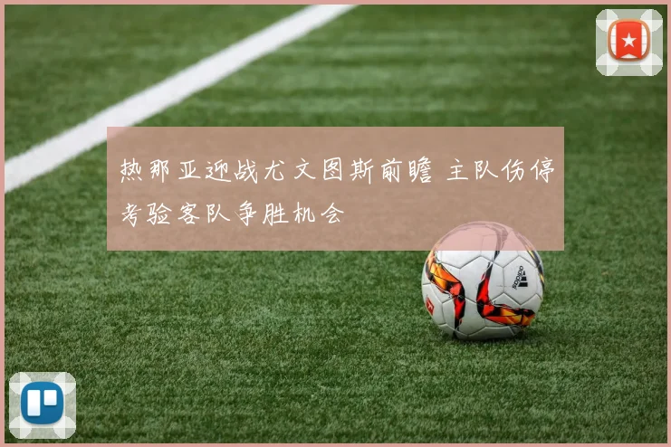 热那亚迎战尤文图斯前瞻 主队伤停考验客队争胜机会