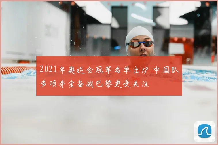 2021年奥运会冠军名单出炉 中国队多项夺金备战巴黎更受关注