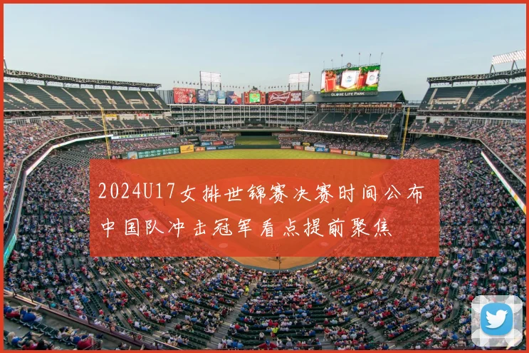 2024U17女排世锦赛决赛时间公布 中国队冲击冠军看点提前聚焦