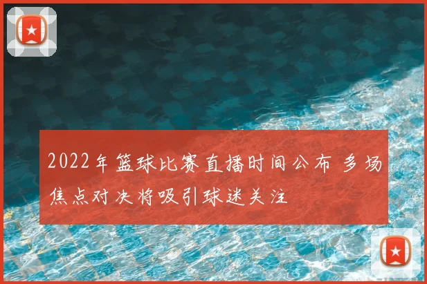2022年篮球比赛直播时间公布 多场焦点对决将吸引球迷关注