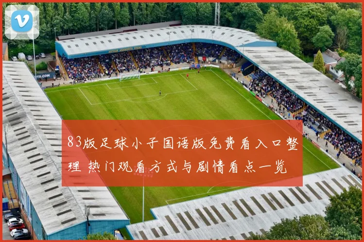 83版足球小子国语版免费看入口整理 热门观看方式与剧情看点一览