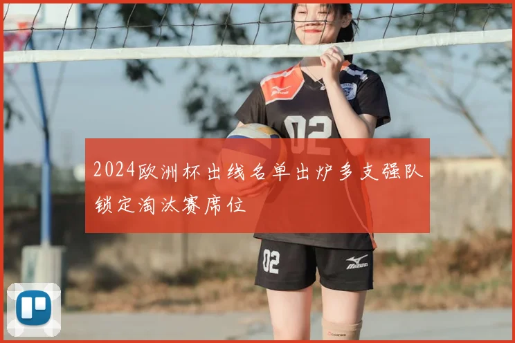 2024欧洲杯出线名单出炉多支强队锁定淘汰赛席位