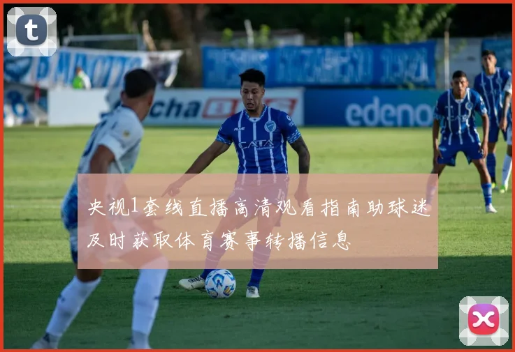 央视1套线直播高清观看指南助球迷及时获取体育赛事转播信息