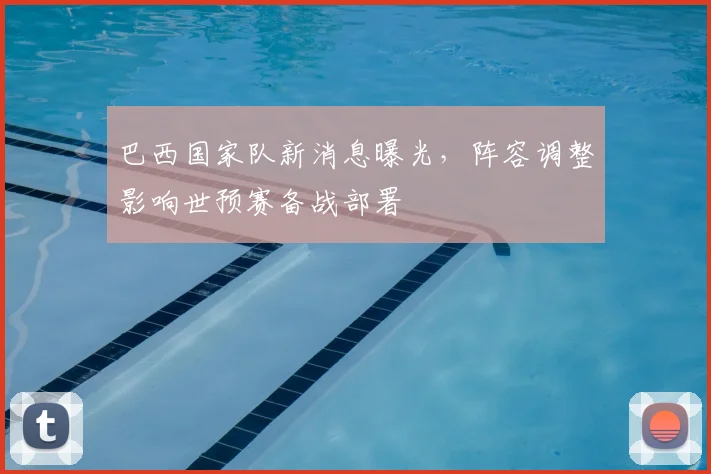巴西国家队新消息曝光，阵容调整影响世预赛备战部署