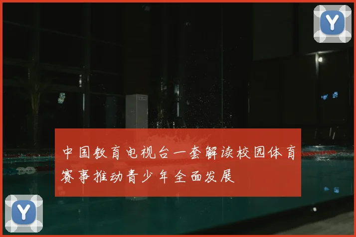 中国教育电视台一套解读校园体育赛事推动青少年全面发展