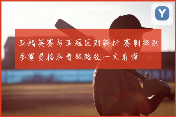 亚精英赛与亚冠区别解析 赛制级别参赛资格和晋级路径一文看懂