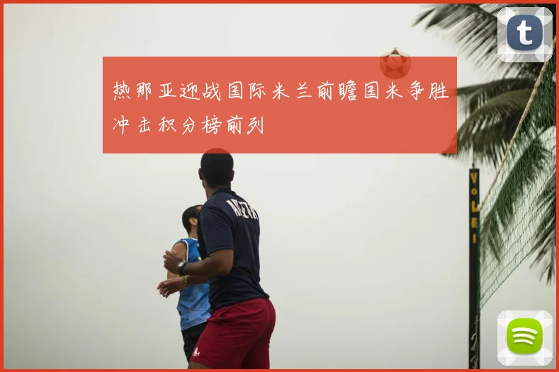 热那亚迎战国际米兰前瞻国米争胜冲击积分榜前列