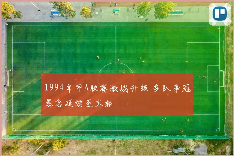 1994年甲A联赛激战升级 多队争冠悬念延续至末轮