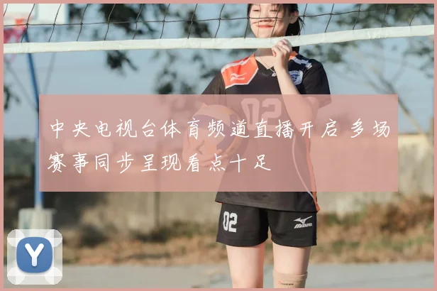 中央电视台体育频道直播开启 多场赛事同步呈现看点十足