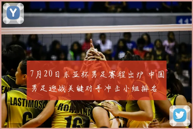 7月20日东亚杯男足赛程出炉 中国男足迎战关键对手冲击小组排名