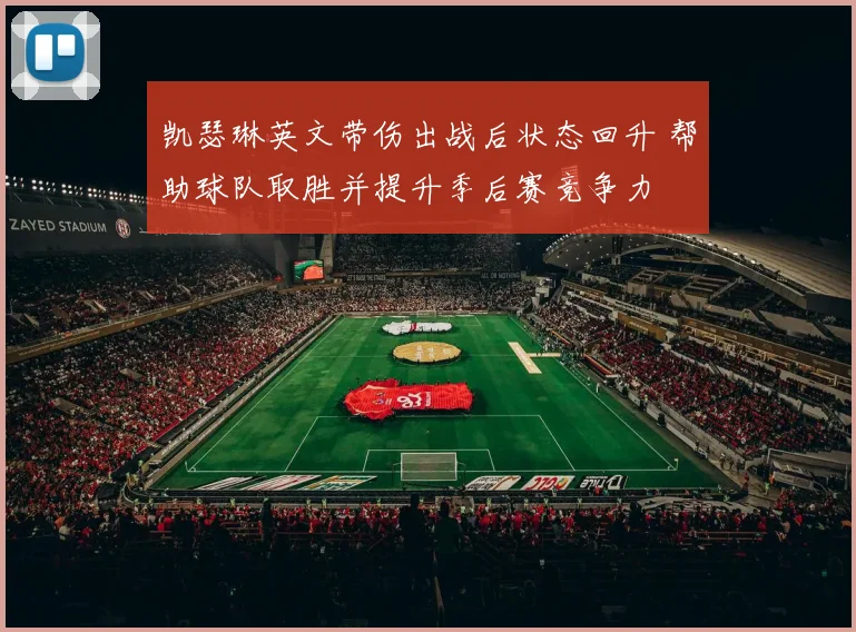 凯瑟琳英文带伤出战后状态回升 帮助球队取胜并提升季后赛竞争力