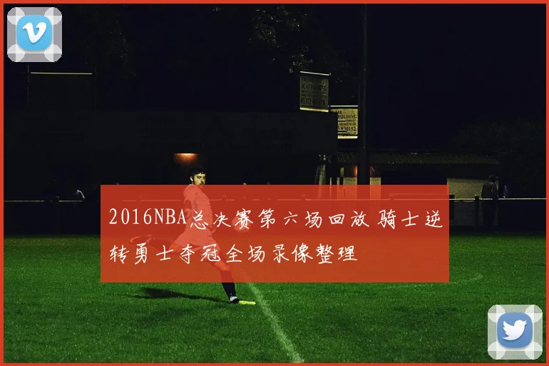 2016NBA总决赛第六场回放 骑士逆转勇士夺冠全场录像整理