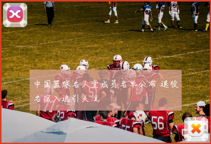 中国篮球名人堂成员名单公布 退役名宿入选引关注