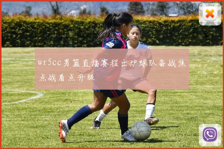 wr5cc男篮直播赛程出炉球队备战焦点战看点升级