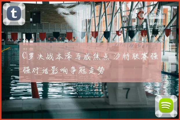 C罗决战本泽马成焦点 沙特联赛强强对话影响争冠走势